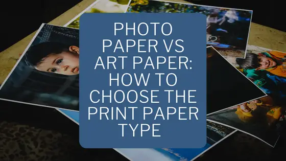 Photo Paper Vs Art Paper: How to Choose the Print Paper Type