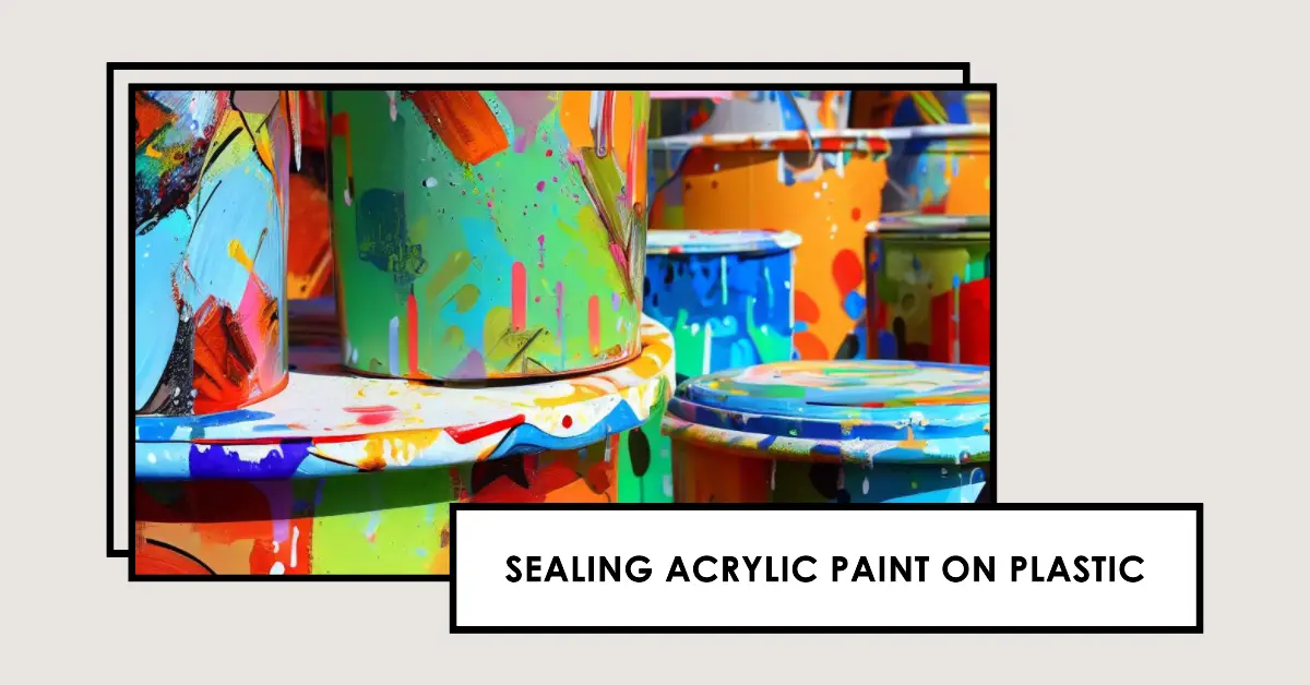 How to Seal Acrylic Paint on Plastic: Guide For Best Results 1 How to Seal Acrylic Paint on Plastic: Guide For Best Results