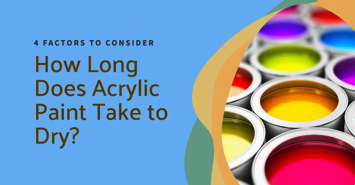 How Long Does Acrylic Paint Take to Dry? 4 Factors to Consider